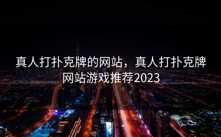 真人打扑克牌的网站,真人打扑克牌网站游戏推荐2023 真人打扑克牌的网站,真人打扑克牌网站游戏推荐2023