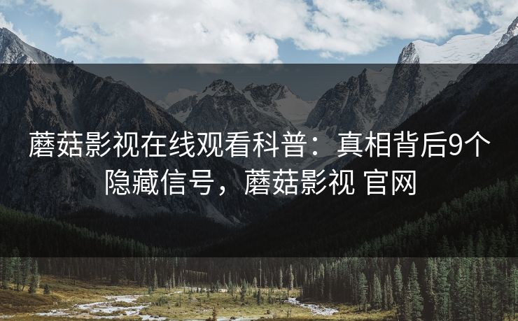蘑菇影视在线观看科普:真相背后9个隐藏信号,蘑菇影视 官网 蘑菇影视在线观看科普:真相背后9个隐藏信号,蘑菇影视 官网