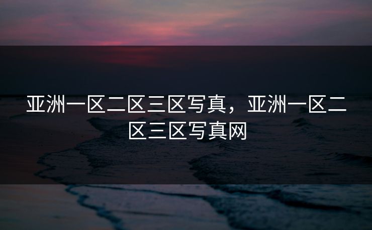 亚洲一区二区三区写真，亚洲一区二区三区写真网