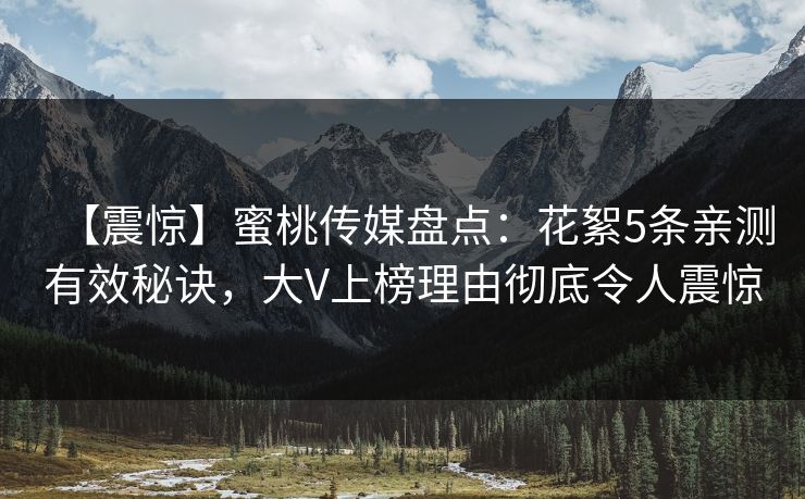 【震惊】蜜桃传媒盘点:花絮5条亲测有效秘诀,大V上榜理由彻底令人震惊 【震惊】蜜桃传媒盘点:花絮5条亲测有效秘诀,大V上榜理由彻底令人震惊