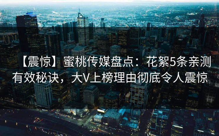 【震惊】蜜桃传媒盘点:花絮5条亲测有效秘诀,大V上榜理由彻底令人震惊 【震惊】蜜桃传媒盘点:花絮5条亲测有效秘诀,大V上榜理由彻底令人震惊