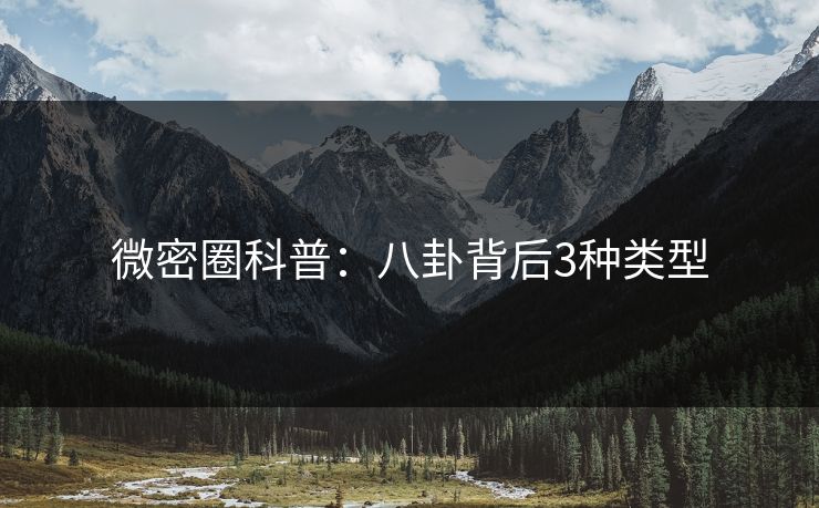 微密圈科普：八卦背后3种类型
