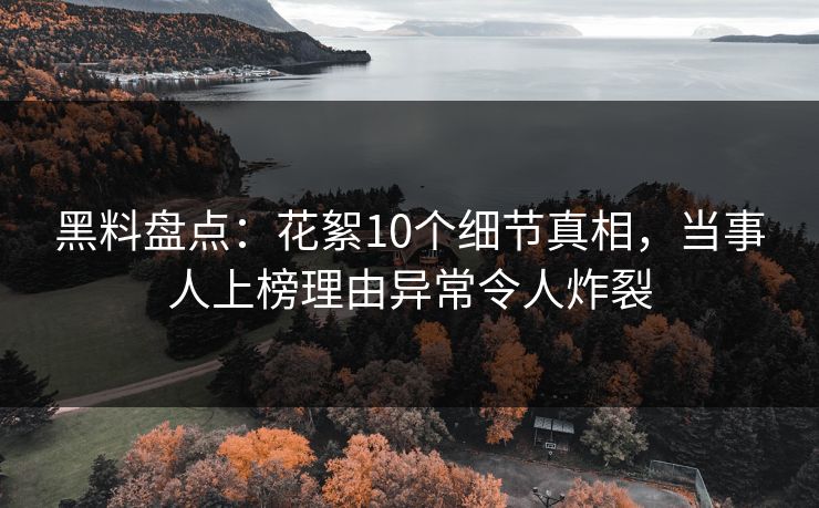 黑料盘点：花絮10个细节真相，当事人上榜理由异常令人炸裂