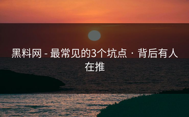 黑料网 - 最常见的3个坑点 · 背后有人在推