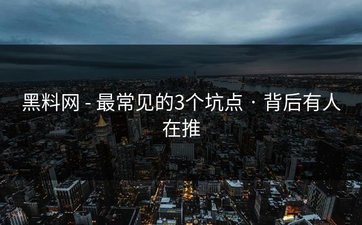 黑料网 - 最常见的3个坑点 · 背后有人在推