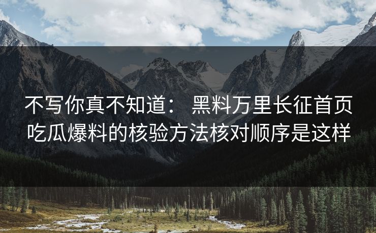 不写你真不知道: 黑料万里长征首页吃瓜爆料的核验方法核对顺序是这样 不写你真不知道: 黑料万里长征首页吃瓜爆料的核验方法核对顺序是这样