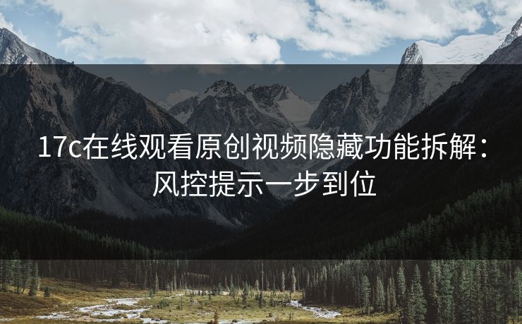 17c在线观看原创视频隐藏功能拆解： 风控提示一步到位
