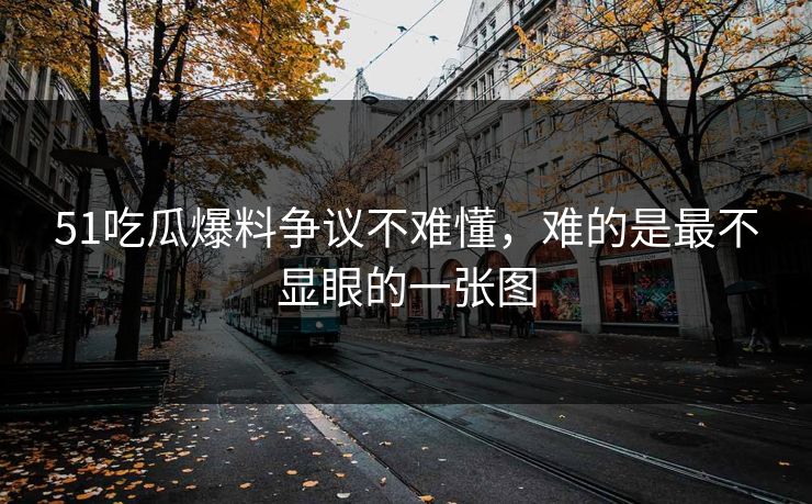 51吃瓜爆料争议不难懂，难的是最不显眼的一张图